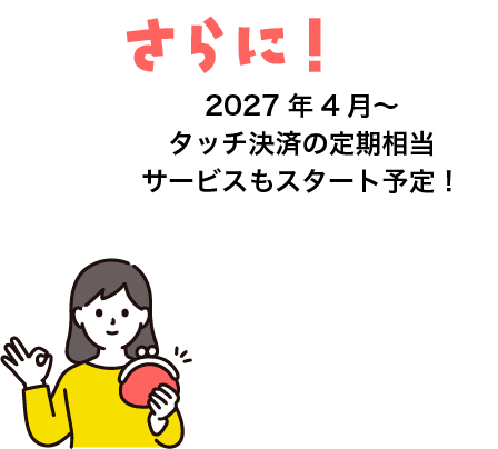 さらに！2027年4月〜 タッチ決済の定期サービスもスタート予定！